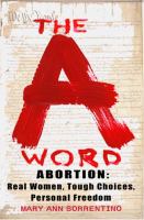 The A Word : Abortion: Real Women, Tough Choices, Personal Freedom cover