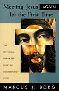 Meeting Jesus Again for the First Time The Historical Jesus & the Heart of Contemporary Faith cover