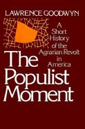 The Populist Moment A Short History of the Agrarian Revolt in America cover