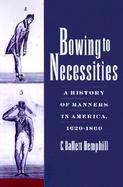 Bowing to Necessities A History of Manners in America, 1620-1860 cover