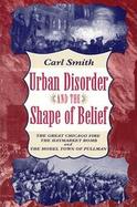 Urban Disorder and the Shape of Belief The Great Chicago Fire, the Haymarket Bomb, and the Model Town of Pullman cover