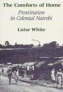 The Comforts of Home Prostitution in Colonial Nairobi cover