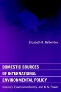 Domestic Sources of International Environmental Policy Industry, Environmentalists, and U.S. Power cover