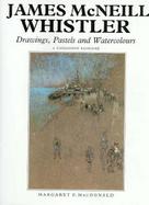 James McNeill Whistler Drawings, Pastels, and Watercolours  A Catalogue Raisonne cover