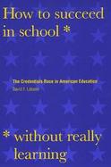 How to Succeed in School Without Really Learning The Credentials Race in American Education cover