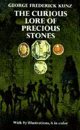 The Curious Lore of Precious Stones; Being a Description of Their Sentiments and Folk Lore, Superstitions, Symbolism, Mysticism, Use in Medicine, Pro cover