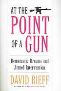 At The Point Of A Gun Democratic Dreams And Armed Interventions cover