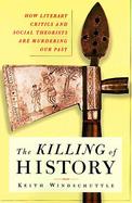 The Killing of History: How Literary Critics and Social Theorists Are Murdering Our Past cover
