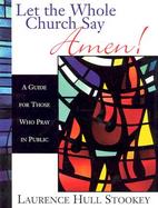 Let the Whole Church Say Amen! A Guide for Those Who Pray in Public cover