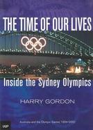 The Time of Our Lives Inside the Sydney Olympics Australia and the Olympic Games 1994-2002 cover