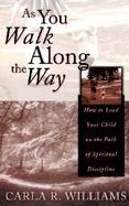 As You Walk Along the Way: How to Lead Your Child on the Path of Spiritual Discipline cover
