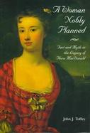 A Woman Nobly Planned Fact and Myth in the Legacy of Flora Macdonald cover