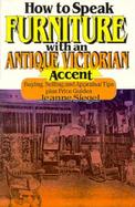 How to Speak Furniture with an Antique Victorian Accent: Buying, Selling, and Appraisal Tips, Plus Price Guides cover
