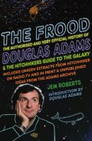 The Frood : The Authorized and Very Official History of Douglas Adams and the Hitchhikers Guide to the Galaxy cover