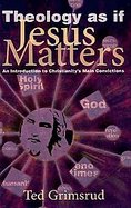 Theology As If Jesus Matters An Introduction to Christianitys Main Convictions cover