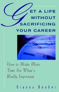 Get a Life Without Sacrificing Your Career How to Make More Time for What's Really Important cover