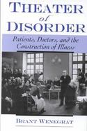 Theater of Disorder Patients, Doctors, and the Construction of Illness cover