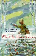 What the River Knows An Angler in Midstream cover