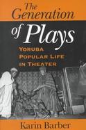 The Generation of Plays Yoruba Popular Life in Theater cover