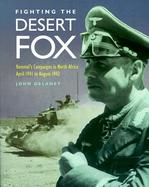 Fighting the Desert Fox: Rommel's Campaigns in North Africa April 1941 to August 1942 cover