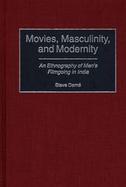 Movies, Masculinity, and Modernity An Ethnography of Men's Filmgoing in India cover