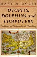 Utopias, Dolphins and Computers Problems of Philosophical Plumbing cover