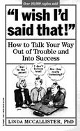 I Wish I'd Said That!: How to Talk Your Way Out of Trouble and Into Success cover