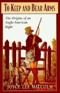 To Keep and Bear Arms The Origins of an Anglo-American Right cover