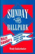 Sunday at the Ballpark Billy Sunday's Professional Baseball Career, 1883-1890 cover