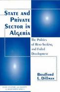 State and Private Sector in Algeria The Politics of Rent-Seeking and Failed Development cover