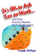 It's Ok to Ask 'Em to Work And Other Essential Maxims for Smart Managers cover