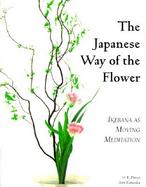 The Japanese Way of the Flower: Ikebana as Moving Meditation cover