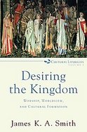 Desiring the Kingdom Worship, Worldview, and Cultural Formation cover