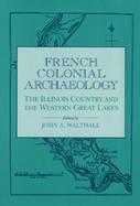 French Colonial Archaeology The Illinois Country and the Western Great Lakes cover