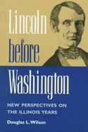 Lincoln Before Washington New Perspectives on the Illinois Years cover