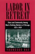 Labor in Retreat Class and Community Among Men's Clothing Workers of Chicago, 1871-1929 cover