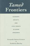 Tamed Frontiers Economy, Society, and Civil Rights in Upper Amazonia cover