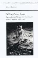 Selling Outer Space Kennedy, the Media, and Funding for Project Apollo, 1961-1963 cover