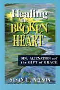 Healing the Broken Heart Sin, Alienation, and the Gift of Grace cover