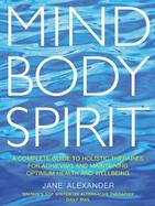 Mind, Body, Spirit A Complete Guide to Holistic Therapies for Maintaining Optimum Health and Wellbring cover