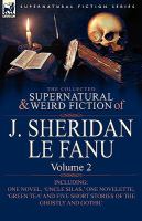 The Collected Supernatural and Weird Fiction of J Sheridan le Fanu : Volume 2-Including One Novel, 'Uncle Silas,' One Novelette, 'Green Tea' and Five cover