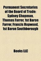 Permanent Secretaries of the Board of Trade : Sydney Chapman, Thomas Farrer, 1st Baron Farrer, Francis Hopwood, 1st Baron Southborough cover