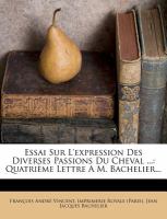 Essai Sur L'Expression des Diverses Passions du Cheval : Quatrième Lettre A M. Bachelier... cover