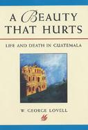 A Beauty That Hurts Life and Death in Guatemala cover