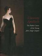 Uncanny Spectacle The Public Career of the Young John Singer Sargent cover