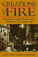 Creations of Fire: Chemistry's Lively History from Alchemy to the Atomic Age cover