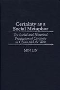 Certainty As a Social Metaphor The Social and Historical Production of Certainty in China and the West cover