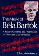 The Music of Bela Bartok A Study of Tonality and Progression in Twentieth-Century Music cover