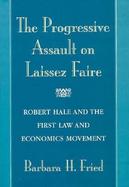 The Progressive Assault on Laissez Faire Robert Hale and the First Law and Economics Movement cover