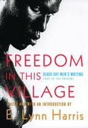 Freedom In This Village Twenty-Five Years of Black Gay Men's Writing, 1979 to the Present cover